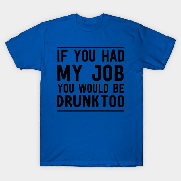 If had my job drunk too T-Shirt by Portals